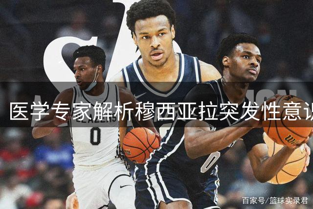 医学专家解析穆西亚拉突发性意识障碍：职业球员面临特殊挑战