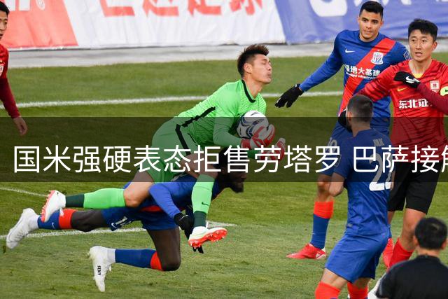 国米强硬表态拒售劳塔罗 巴萨接触遭明确回绝