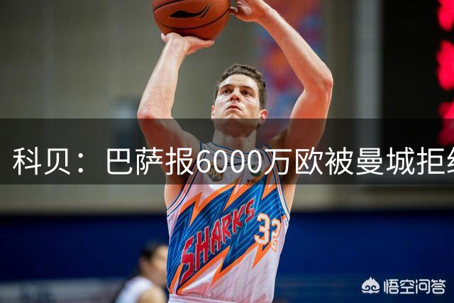 科贝：巴萨报6000万欧被曼城拒绝，但无意将固定费抬至7000万以上
