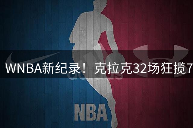 WNBA新纪录！克拉克32场狂揽705分创控卫最快700分里程碑