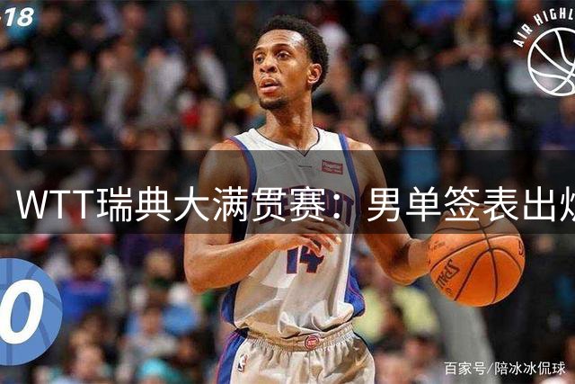 WTT瑞典大满贯赛：男单签表出炉，莫雷加德松岛辉空分守半区